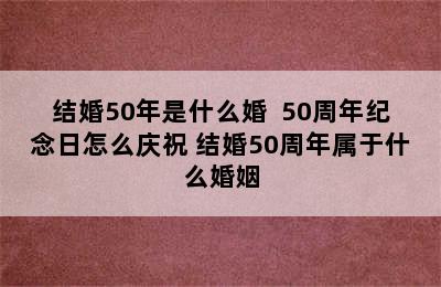 结婚50年是什么婚  50周年纪念日怎么庆祝 结婚50周年属于什么婚姻